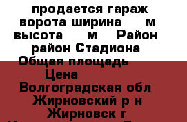 продается гараж ворота ширина 2,5 м, высота 2,8 м. › Район ­ район Стадиона › Общая площадь ­ 25 › Цена ­ 120 000 - Волгоградская обл., Жирновский р-н, Жирновск г. Недвижимость » Гаражи   . Волгоградская обл.